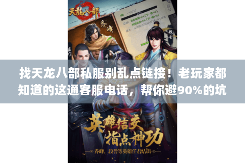 找天龙八部私服别乱点链接！老玩家都知道的这通客服电话，帮你避90%的坑