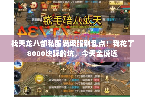 找天龙八部私服满级服别乱点！我花了8000块踩的坑，今天全说透