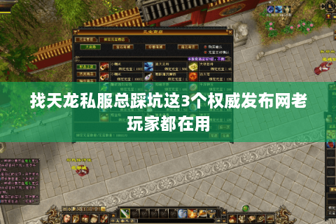 找天龙私服总踩坑这3个权威发布网老玩家都在用 找天龙私服总踩坑这3个权威发布网老玩家都在用