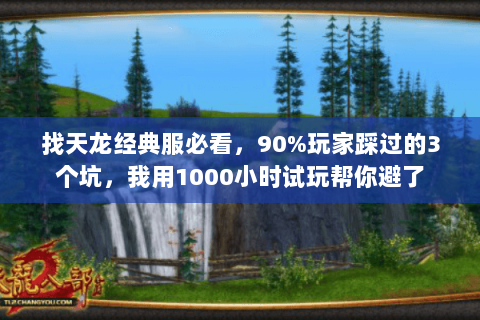 找天龙经典服必看，90%玩家踩过的3个坑，我用1000小时试玩帮你避了