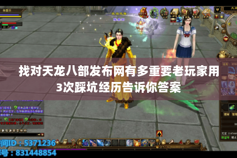 找对天龙八部发布网有多重要老玩家用3次踩坑经历告诉你答案