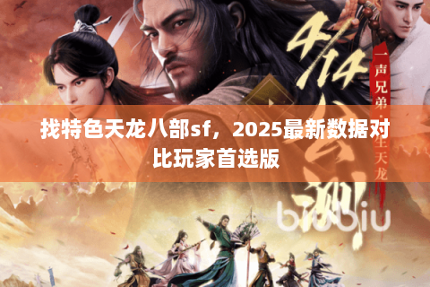 找特色天龙八部sf，2025最新数据对比玩家首选版