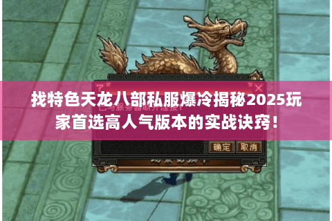 找特色天龙八部私服爆冷揭秘2025玩家首选高人气版本的实战诀窍！