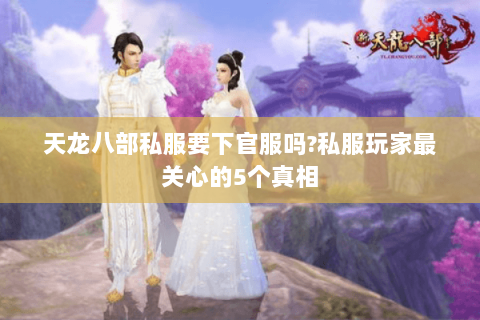 天龙八部私服要下官服吗?私服玩家最关心的5个真相