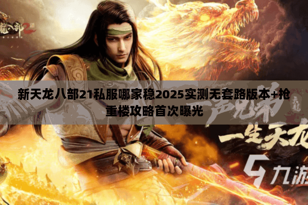 新天龙八部21私服哪家稳2025实测无套路版本+抢重楼攻略首次曝光 新天龙八部21私服哪家稳2025实测无套路版本+抢重楼攻略首次曝光