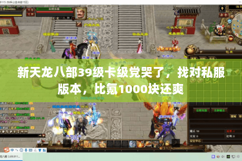 新天龙八部39级卡级党哭了,找对私服版本,比氪1000块还爽 新天龙八部39级卡级党哭了,找对私服版本,比氪1000块还爽
