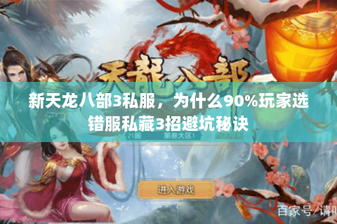 新天龙八部3私服，为什么90%玩家选错服私藏3招避坑秘诀