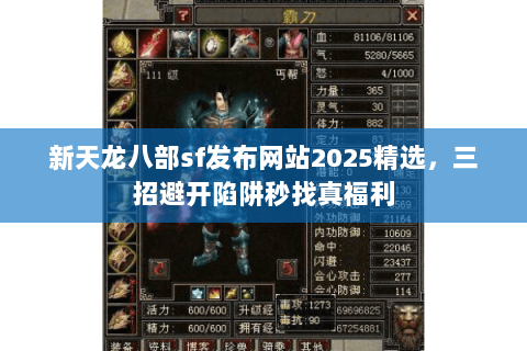 新天龙八部sf发布网站2025精选,三招避开陷阱秒找真福利 新天龙八部sf发布网站2025精选,三招避开陷阱秒找真福利