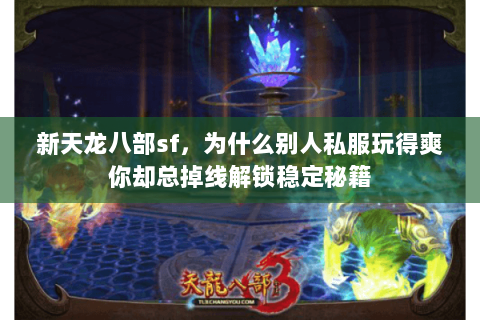 新天龙八部sf，为什么别人私服玩得爽你却总掉线解锁稳定秘籍