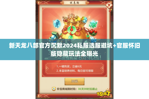 新天龙八部官方沉默2024私服选服避坑+官服怀旧版隐藏玩法全曝光