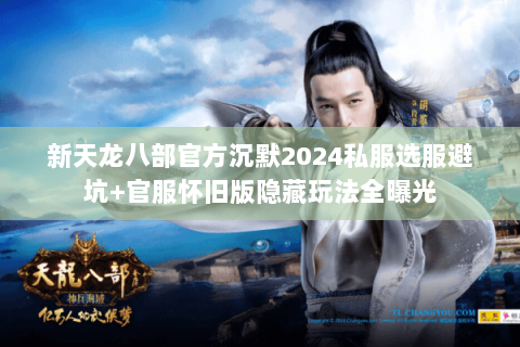 新天龙八部官方沉默2024私服选服避坑+官服怀旧版隐藏玩法全曝光