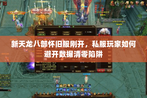 新天龙八部怀旧服刚开，私服玩家如何避开数据清零陷阱