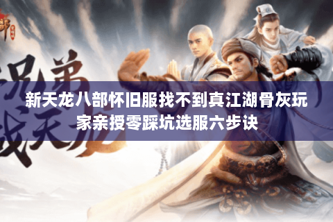 新天龙八部怀旧服找不到真江湖骨灰玩家亲授零踩坑选服六步诀