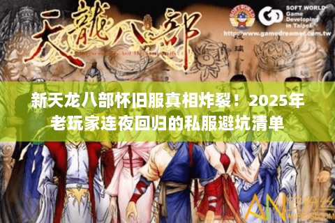 新天龙八部怀旧服真相炸裂！2025年老玩家连夜回归的私服避坑清单