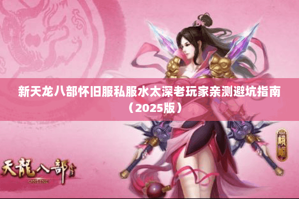 新天龙八部怀旧服私服水太深老玩家亲测避坑指南（2025版）