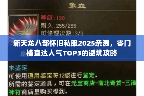新天龙八部怀旧私服2025亲测，零门槛直达人气TOP3的避坑攻略