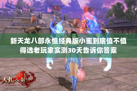 新天龙八部永恒经典版小蜜到底值不值得选老玩家实测30天告诉你答案 新天龙八部永恒经典版小蜜到底值不值得选老玩家实测30天告诉你答案