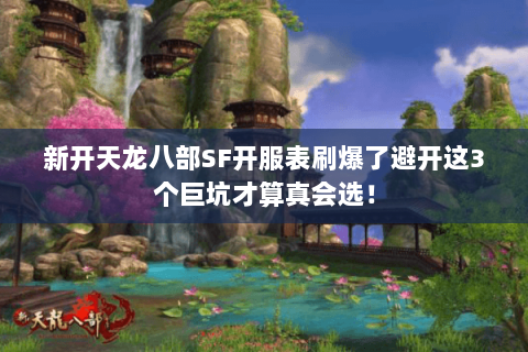 新开天龙八部SF开服表刷爆了避开这3个巨坑才算真会选！