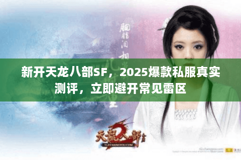 新开天龙八部SF，2025爆款私服真实测评，立即避开常见雷区