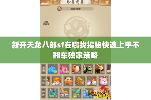 新开天龙八部sf在哪找揭秘快速上手不翻车独家策略