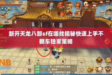 新开天龙八部sf在哪找揭秘快速上手不翻车独家策略