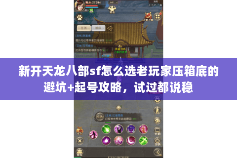 新开天龙八部sf怎么选老玩家压箱底的避坑+起号攻略，试过都说稳