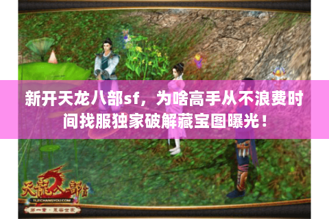 新开天龙八部sf，为啥高手从不浪费时间找服独家破解藏宝图曝光！