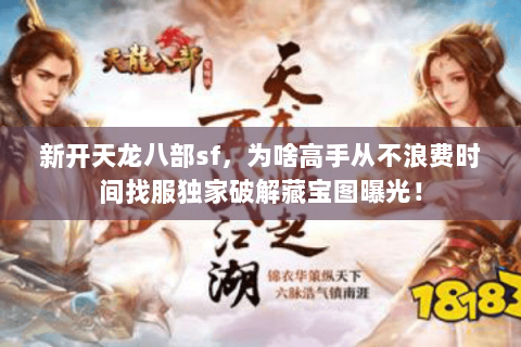 新开天龙八部sf，为啥高手从不浪费时间找服独家破解藏宝图曝光！