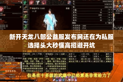 新开天龙八部公益服发布网还在为私服选择头大秒懂高招避开坑 新开天龙八部公益服发布网还在为私服选择头大秒懂高招避开坑