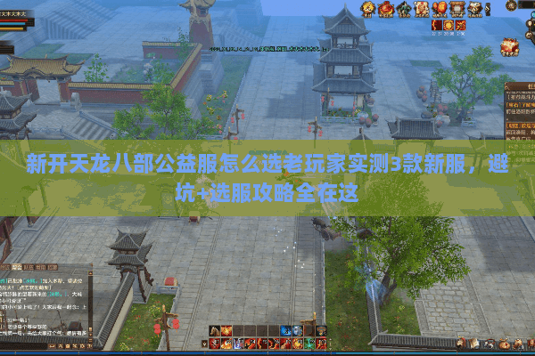 新开天龙八部公益服怎么选老玩家实测3款新服,避坑+选服攻略全在这 新开天龙八部公益服怎么选老玩家实测3款新服,避坑+选服攻略全在这