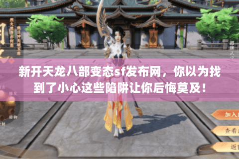 新开天龙八部变态sf发布网，你以为找到了小心这些陷阱让你后悔莫及！
