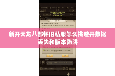 新开天龙八部怀旧私服怎么挑避开数据丢失和版本陷阱
