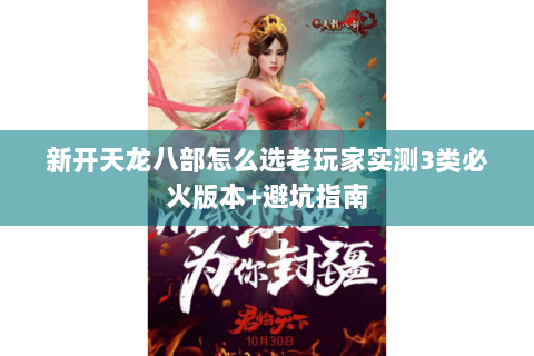 新开天龙八部怎么选老玩家实测3类必火版本+避坑指南