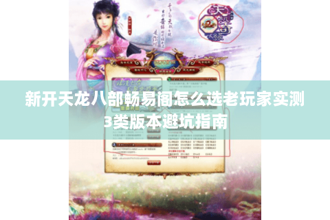 新开天龙八部畅易阁怎么选老玩家实测3类版本避坑指南