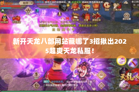 新开天龙八部网站藏哪了3招揪出2025超爽天龙私服! 新开天龙八部网站藏哪了3招揪出2025超爽天龙私服!
