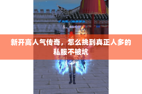 新开高人气传奇，怎么挑到真正人多的私服不被坑