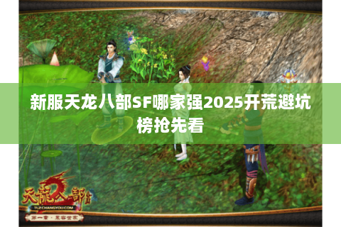 新服天龙八部SF哪家强2025开荒避坑榜抢先看