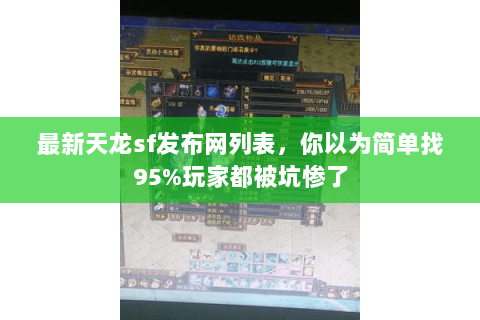 最新天龙sf发布网列表，你以为简单找95%玩家都被坑惨了