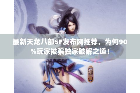 最新天龙八部SF发布网推荐，为何90%玩家被骗独家破解之道！