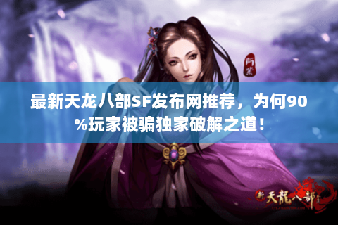 最新天龙八部SF发布网推荐，为何90%玩家被骗独家破解之道！