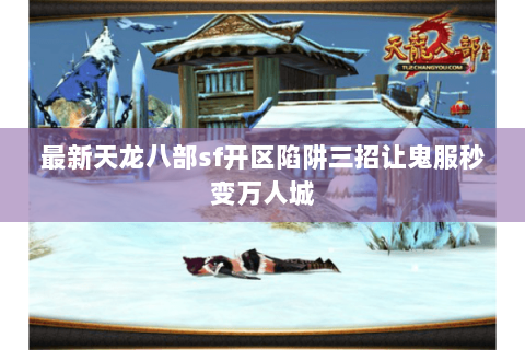 最新天龙八部sf开区陷阱三招让鬼服秒变万人城
