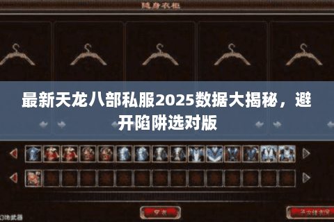 最新天龙八部私服2025数据大揭秘,避开陷阱选对版 最新天龙八部私服2025数据大揭秘,避开陷阱选对版