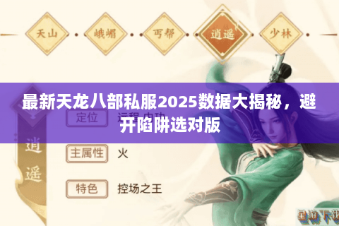 最新天龙八部私服2025数据大揭秘,避开陷阱选对版 最新天龙八部私服2025数据大揭秘,避开陷阱选对版