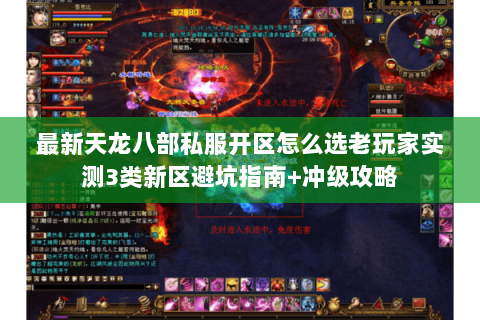 最新天龙八部私服开区怎么选老玩家实测3类新区避坑指南+冲级攻略
