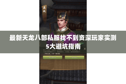 最新天龙八部私服找不到资深玩家实测5大避坑指南