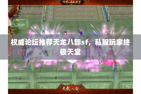 权威论坛推荐天龙八部sf，私服玩家终极天堂