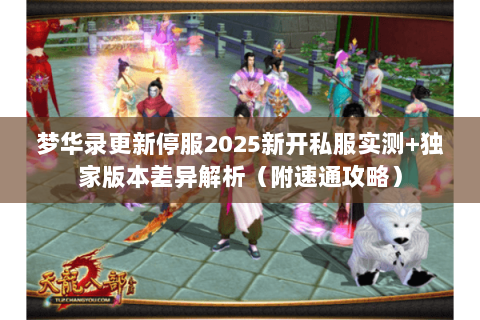梦华录更新停服2025新开私服实测+独家版本差异解析（附速通攻略）