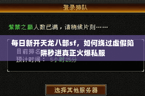 每日新开天龙八部sf,如何绕过虚假陷阱秒进真正火爆私服 每日新开天龙八部sf,如何绕过虚假陷阱秒进真正火爆私服