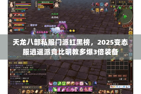 天龙八部私服门派红黑榜，2025变态服逍遥派竟比明教多爆3倍装备
