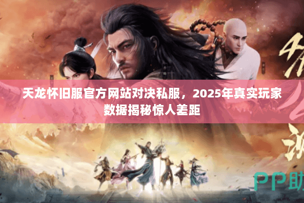 天龙怀旧服官方网站对决私服，2025年真实玩家数据揭秘惊人差距